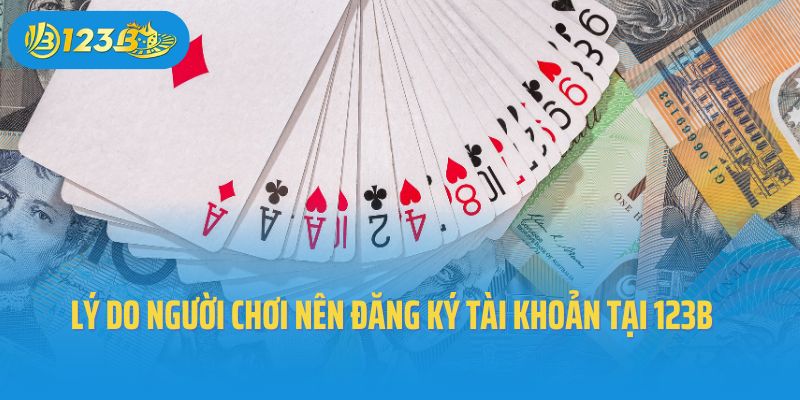 Lý do người chơi nên đăng ký tài khoản tại 123B