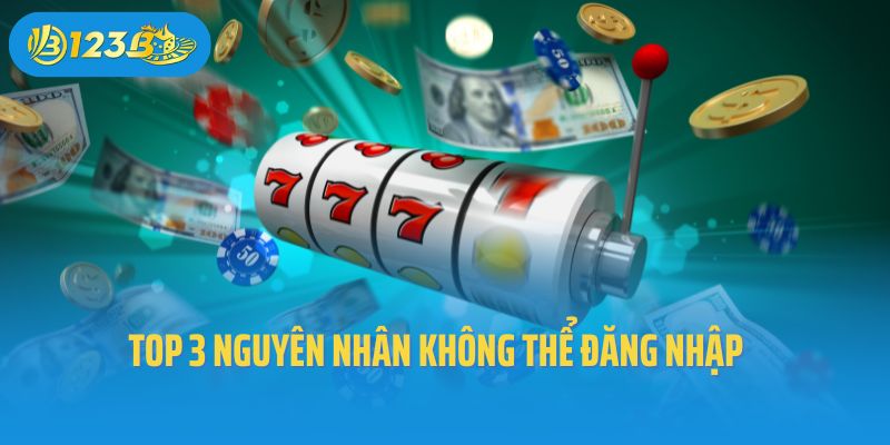 Top 3 nguyên nhân không thể đăng nhập tại 123B