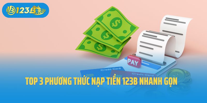 Top 3 phương thức nạp tiền 123B nhanh gọn