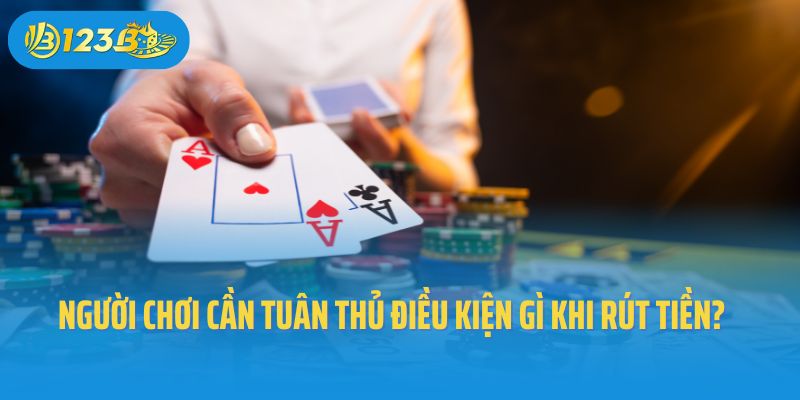 Người chơi cần tuân thủ điều kiện rút tiền gì tại 123B?