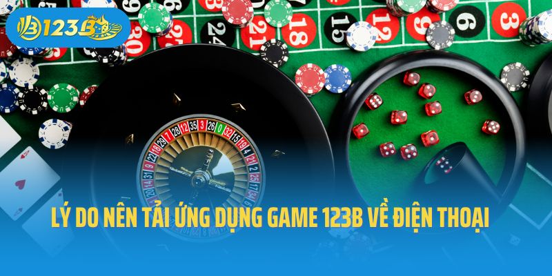 Lý do nên tải ứng dụng game 123B về điện thoại